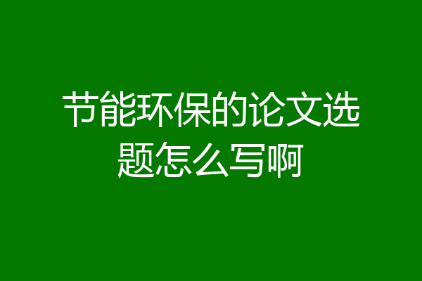 节能环保的论文选题怎么写啊