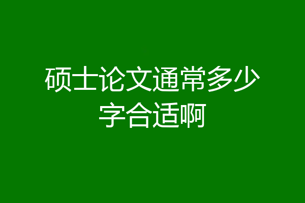 硕士论文通常多少字合适啊