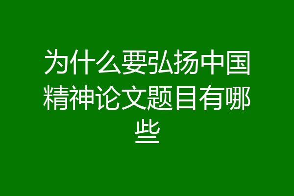 为什么要弘扬中国精神论文题目有哪些