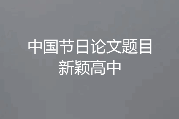 中国节日论文题目新颖高中