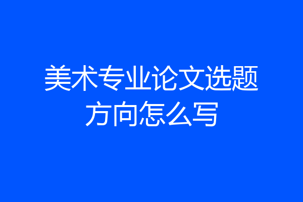 美术专业论文选题方向怎么写