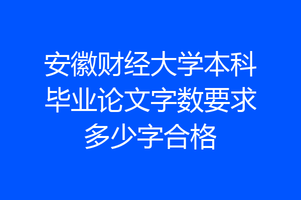 安徽财经大学本科毕业论文字数要求多少字合格