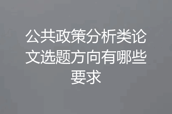 公共政策分析类论文选题方向有哪些要求