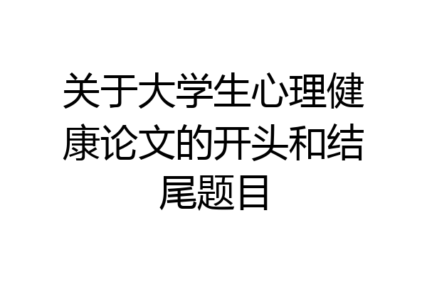 关于大学生心理健康论文的开头和结尾题目