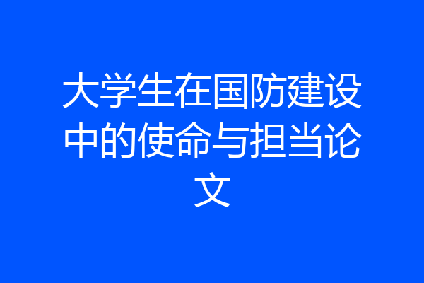 大学生在国防建设中的使命与担当论文