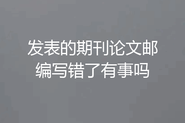 发表的期刊论文邮编写错了有事吗