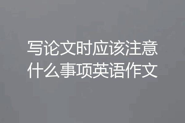 写论文时应该注意什么事项英语作文