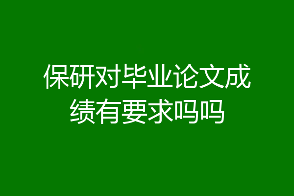 保研对毕业论文成绩有要求吗吗