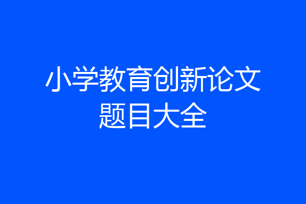 小学教育创新论文题目大全