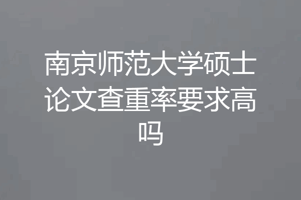 南京师范大学硕士论文查重率要求高吗