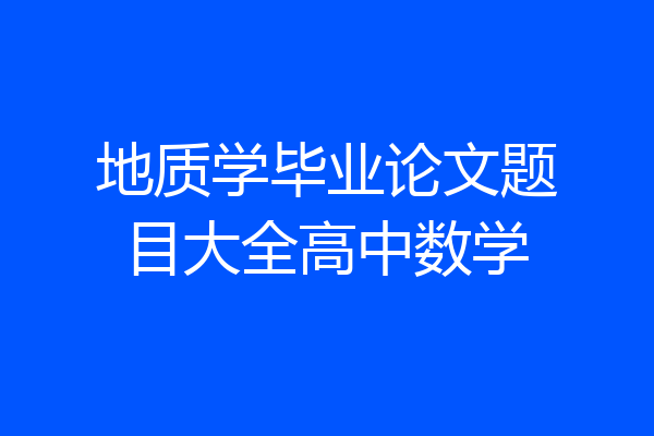 地质学毕业论文题目大全高中数学