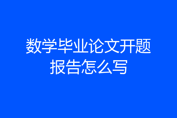 数学毕业论文开题报告怎么写