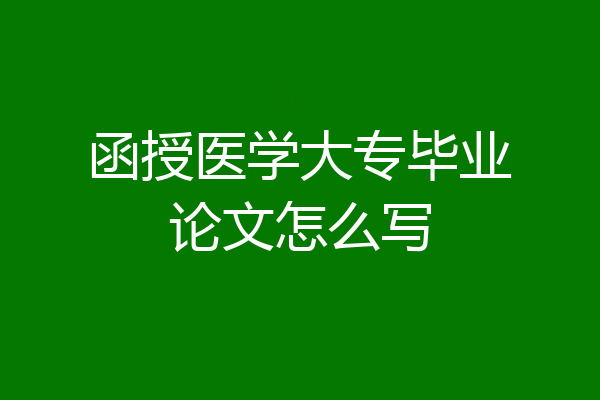 函授医学大专毕业论文怎么写