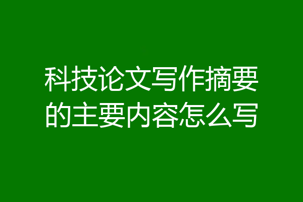 科技论文写作摘要的主要内容怎么写