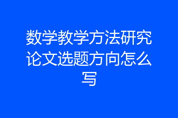 数学教学方法研究论文选题方向怎么写