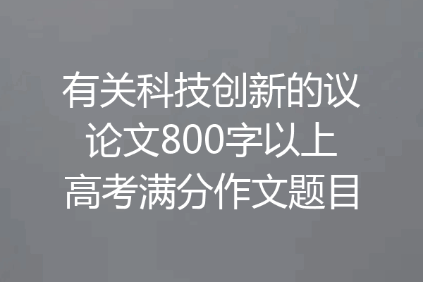 有关科技创新的议论文800字以上高考满分作文题目