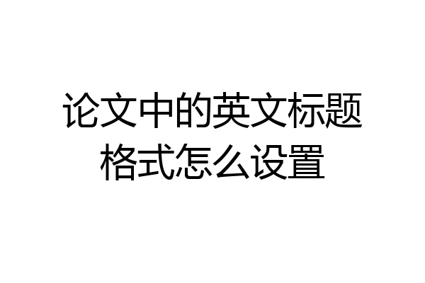 论文中的英文标题格式怎么设置