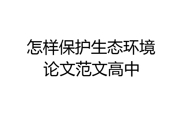 怎样保护生态环境论文范文高中