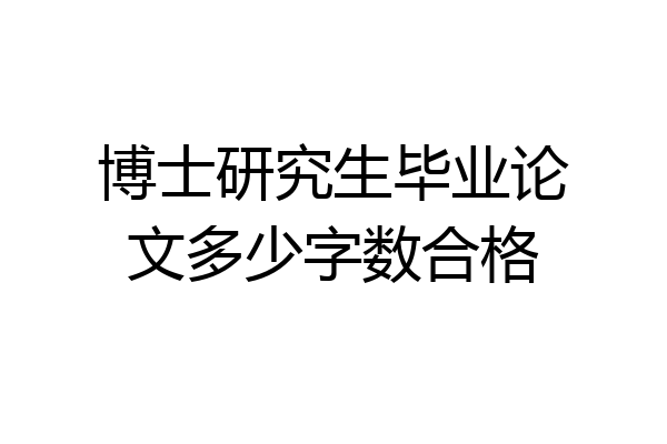 博士研究生毕业论文多少字数合格