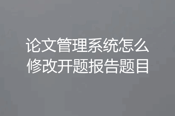 论文管理系统怎么修改开题报告题目