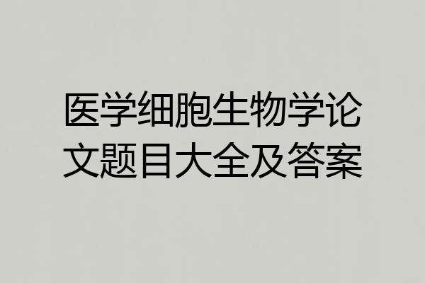 医学细胞生物学论文题目大全及答案