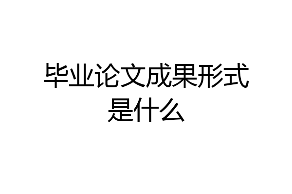 毕业论文成果形式是什么