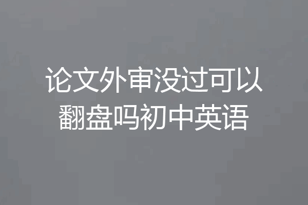 论文外审没过可以翻盘吗初中英语