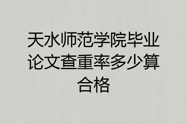 天水师范学院毕业论文查重率多少算合格