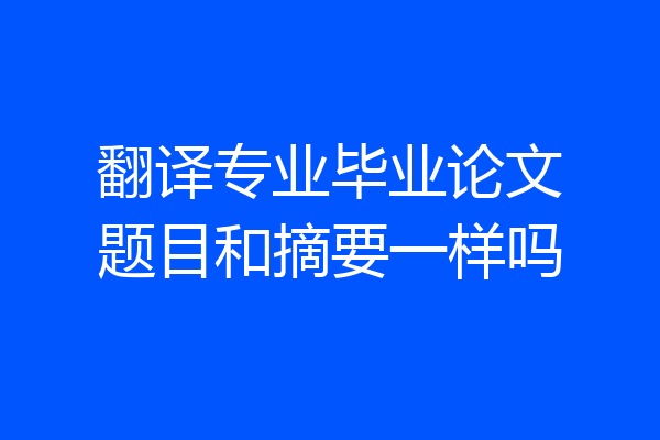 翻译专业毕业论文题目和摘要一样吗