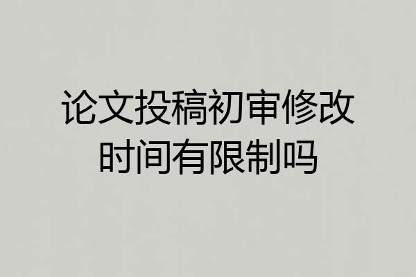 论文投稿初审修改时间有限制吗