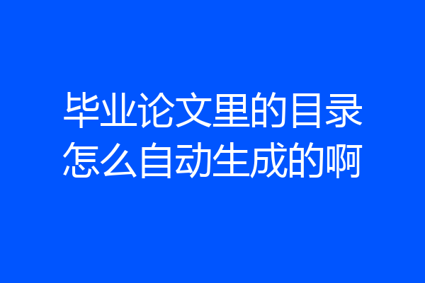 毕业论文里的目录怎么自动生成的啊