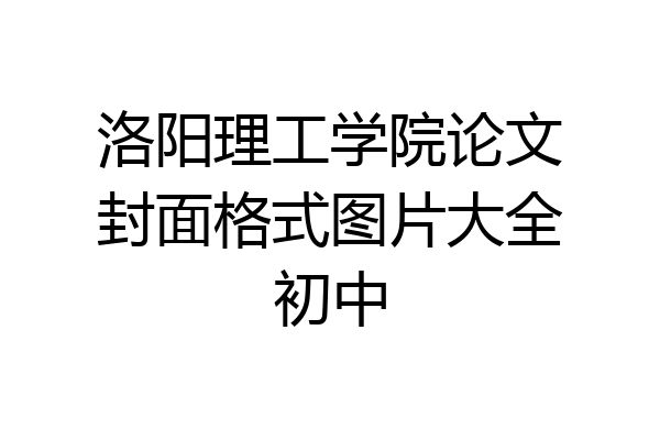 洛阳理工学院论文封面格式图片大全初中