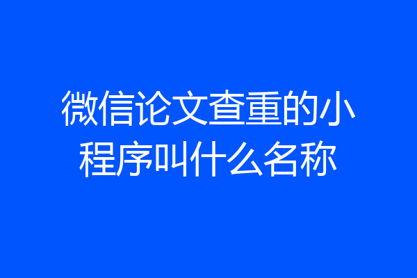 微信论文查重的小程序叫什么名称
