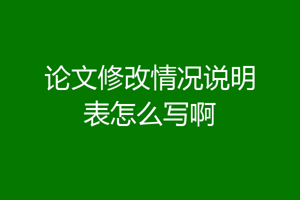 论文修改情况说明表怎么写啊