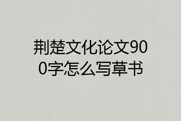 荆楚文化论文900字怎么写草书