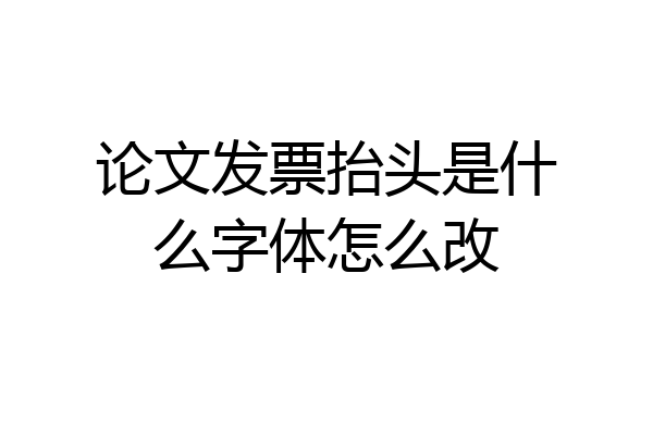 论文发票抬头是什么字体怎么改