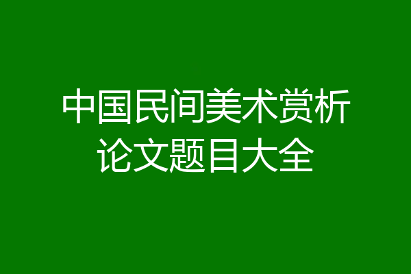 中国民间美术赏析论文题目大全