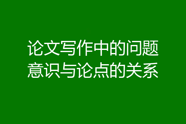 论文写作中的问题意识与论点的关系