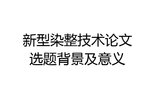 新型染整技术论文选题背景及意义