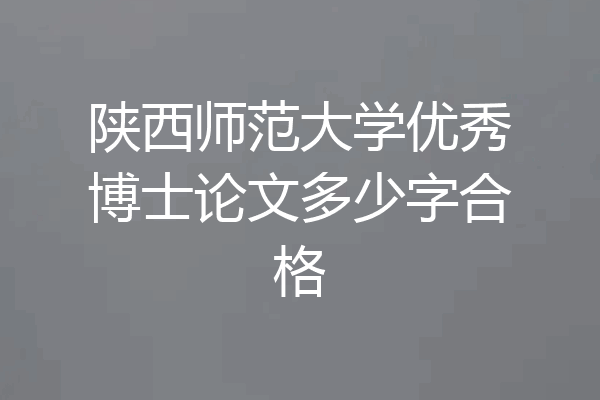 陕西师范大学优秀博士论文多少字合格