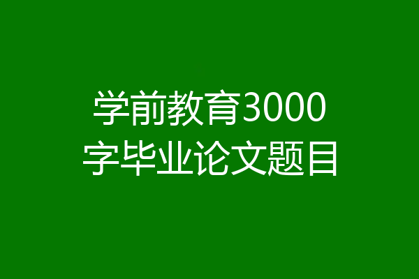 学前教育3000字毕业论文题目