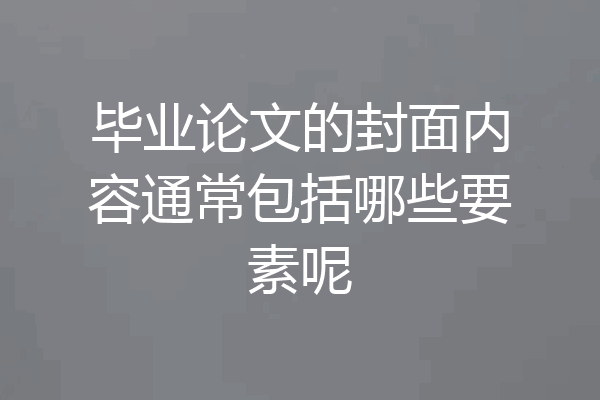 毕业论文的封面内容通常包括哪些要素呢