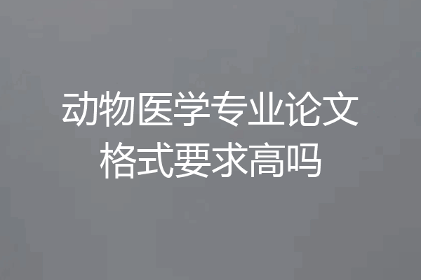 动物医学专业论文格式要求高吗