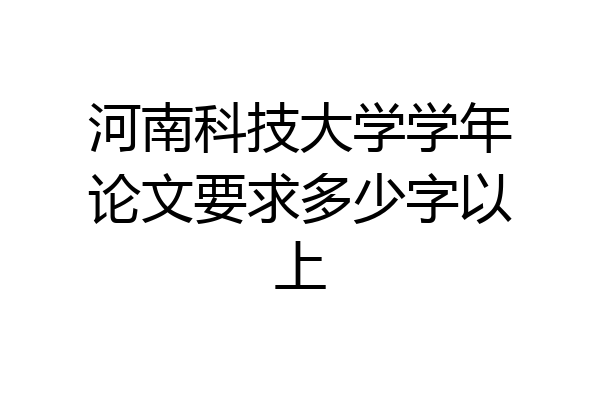 河南科技大学学年论文要求多少字以上