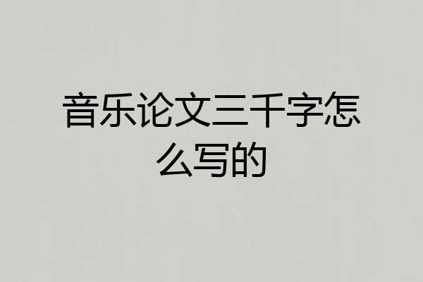 音乐论文三千字怎么写的