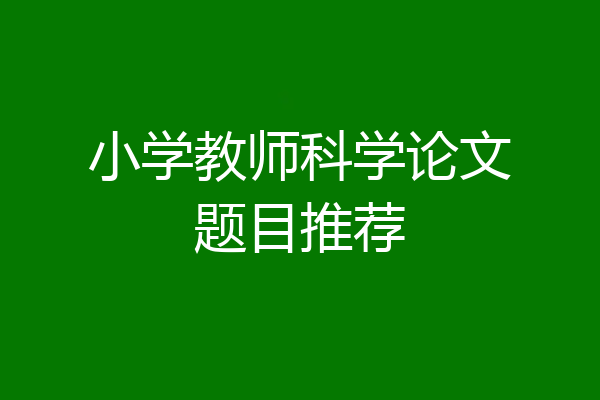 小学教师科学论文题目推荐