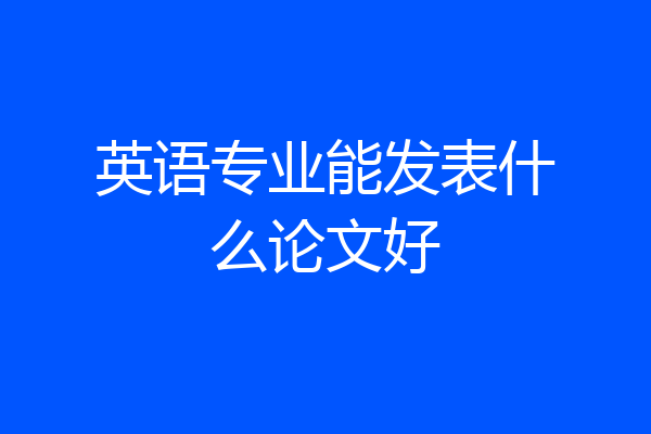 英语专业能发表什么论文好