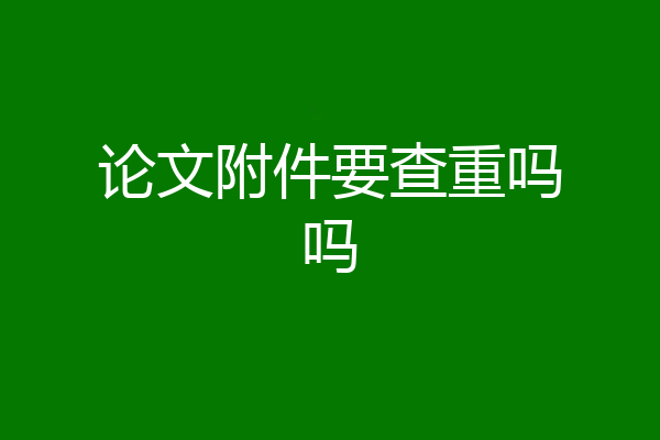 论文附件要查重吗吗