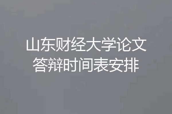 山东财经大学论文答辩时间表安排