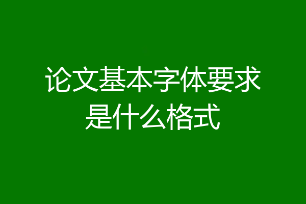 论文基本字体要求是什么格式